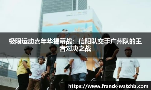 极限运动嘉年华揭幕战：信阳队交手广州队的王者对决之战