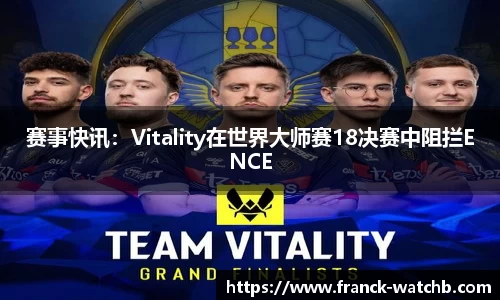 赛事快讯：Vitality在世界大师赛18决赛中阻拦ENCE