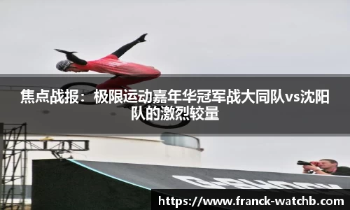 焦点战报：极限运动嘉年华冠军战大同队vs沈阳队的激烈较量