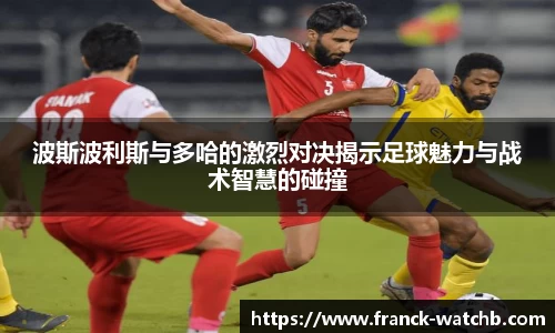 波斯波利斯与多哈的激烈对决揭示足球魅力与战术智慧的碰撞