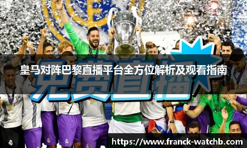 皇马对阵巴黎直播平台全方位解析及观看指南