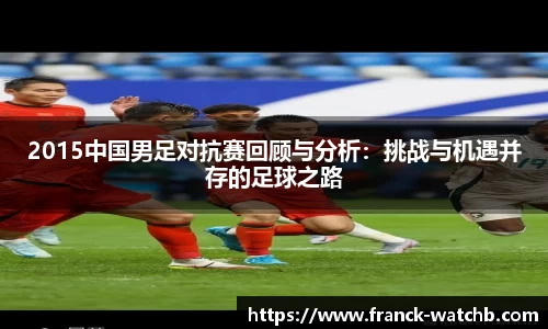 2015中国男足对抗赛回顾与分析：挑战与机遇并存的足球之路