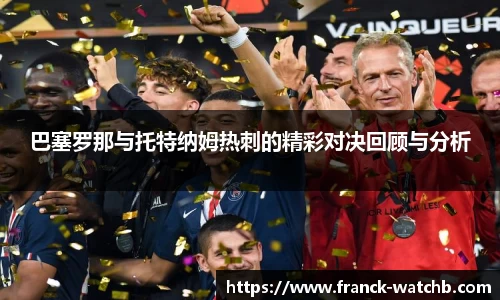 巴塞罗那与托特纳姆热刺的精彩对决回顾与分析