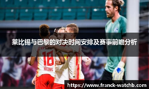 莱比锡与巴黎的对决时间安排及赛事前瞻分析