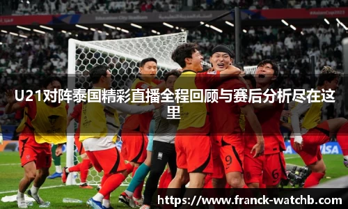 U21对阵泰国精彩直播全程回顾与赛后分析尽在这里